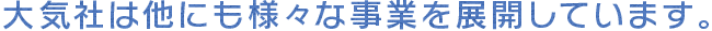 大気社は他にも様々な事業を展開しています。