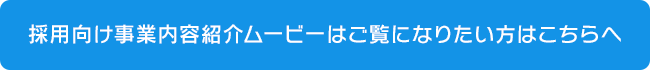 採用向け事業内容紹介ムービーをご覧になりたい方はこちらへ